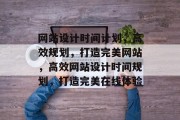 网站设计时间计划，高效规划，打造完美网站，高效网站设计时间规划，打造完美在线体验
