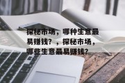 探秘市场,哪种生意最易赚钱?,探秘市场,哪些生意最易赚钱? 探秘市场,哪种生意最易赚钱?,探秘市场,哪些生意最易赚钱?