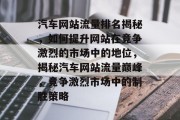 汽车网站流量排名揭秘，如何提升网站在竞争激烈的市场中的地位，揭秘汽车网站流量巅峰，竞争激烈市场中的制胜策略