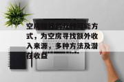 空房赚钱的几种可能方式,为空房寻找额外收入来源,多种方法及潜在收益 空房赚钱的几种可能方式,为空房寻找额外收入来源,多种方法及潜在收益