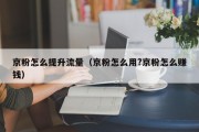 京粉怎么提升流量（京粉怎么用?京粉怎么赚钱）