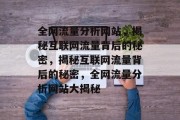 全网流量分析网站，揭秘互联网流量背后的秘密，揭秘互联网流量背后的秘密，全网流量分析网站大揭秘