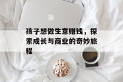 孩子想做生意赚钱，探索成长与商业的奇妙旅程