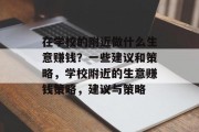 在学校的附近做什么生意赚钱?一些建议和策略,学校附近的生意赚钱策略,建议与策略