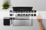 内江适合做什么生意赚钱?,内江什么行业最赚钱? 内江适合做什么生意赚钱?,内江什么行业最赚钱?