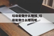 垃圾能做什么赚钱_垃圾能做什么赚钱呢
