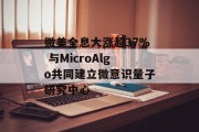 微美全息大涨超37% 与MicroAlgo共同建立微意识量子研究中心 微美全息大涨超37% 与MicroAlgo共同建立微意识量子研究中心