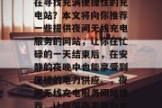夜深人静时,你是否还在寻找充满便捷性的充电站?本文将向你推荐一些提供夜间无线充电服务的网站,让你在忙碌的一天结束后,在安静的夜晚中也能享受到便捷的电力供应。,夜间无线充电服务网站推荐,让你深夜不再为充电而烦恼 夜深人静时,你是否还在寻找充满便捷性的充电站?本文将向你推荐一些提供夜间无线充电服务的网站,让你在忙碌的一天结束后,在安静的夜晚中也能享受到便捷的电力供应。,夜间无线充电服务网站推荐,让你深夜不再为充电而烦恼