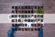 未来十年哪些行业会成为下一个独角兽?——解析中国新兴产业的崛起之路,中国新兴产业发展新趋势,独角兽企业必将引领行业发展 未来十年哪些行业会成为下一个独角兽?——解析中国新兴产业的崛起之路,中国新兴产业发展新趋势,独角兽企业必将引领行业发展