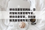 移动流量管家网站，您的智能流量管理专家，移动流量管家，您的智能流量管理专家门户