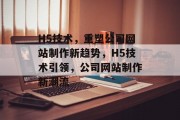 H5技术，重塑公司网站制作新趋势，H5技术引领，公司网站制作新潮流