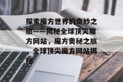 探索魔方世界的奇妙之旅——揭秘全球顶尖魔方网站，魔方奥秘之旅，全球顶尖魔方网站揭秘