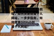 搭建个人网站的简单教程，如何快速搭建个人网站，一步步指南，如何使用GitHub创建个人网站？