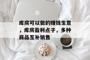 库房可以做的赚钱生意,库房盈利点子,多种商品互补销售
