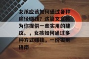 女孩应该如何通过各种途径赚钱?这篇文章将为你提供一些实用的建议。,女孩如何通过多种方式赚钱,一份实用指南 女孩应该如何通过各种途径赚钱?这篇文章将为你提供一些实用的建议。,女孩如何通过多种方式赚钱,一份实用指南