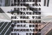在家待着的这段时间里,很多人都选择通过做点什么来赚取一些收入。在这个快节奏的社会中,许多人可能会选择创业、开网店、学习新的技能等等。无论选择哪一种方式,都需要一定的时间和精力去准备和投入。,在家里如何赚取额外收入? 在家待着的这段时间里,很多人都选择通过做点什么来赚取一些收入。在这个快节奏的社会中,许多人可能会选择创业、开网店、学习新的技能等等。无论选择哪一种方式,都需要一定的时间和精力去准备和投入。,在家里如何赚取额外收入?