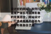 设计好的网站，如何打造用户体验与品牌形象的完美结合，网站设计，打造卓越用户体验与品牌形象融合之道