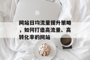 网站日均流量提升策略,如何打造高流量、高转化率的网站 网站日均流量提升策略,如何打造高流量、高转化率的网站