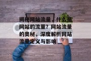 揭秘网站流量，什么是网站的流量？网站流量的奥秘，深度解析网站流量定义与影响