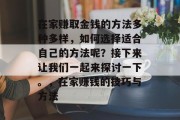在家赚取金钱的方法多种多样,如何选择适合自己的方法呢?接下来让我们一起来探讨一下。,在家赚钱的技巧与方法 在家赚取金钱的方法多种多样,如何选择适合自己的方法呢?接下来让我们一起来探讨一下。,在家赚钱的技巧与方法