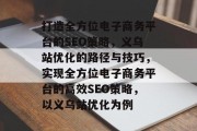 打造全方位电子商务平台的SEO策略,义乌站优化的路径与技巧,实现全方位电子商务平台的高效SEO策略,以义乌站优化为例 打造全方位电子商务平台的SEO策略,义乌站优化的路径与技巧,实现全方位电子商务平台的高效SEO策略,以义乌站优化为例