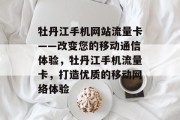 牡丹江手机网站流量卡——改变您的移动通信体验,牡丹江手机流量卡,打造优质的移动网络体验 牡丹江手机网站流量卡——改变您的移动通信体验,牡丹江手机流量卡,打造优质的移动网络体验