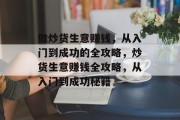 做炒货生意赚钱,从入门到成功的全攻略,炒货生意赚钱全攻略,从入门到成功秘籍 做炒货生意赚钱,从入门到成功的全攻略,炒货生意赚钱全攻略,从入门到成功秘籍