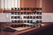 从怎么做建模比较赚钱到怎么做数据科学项目的解析,构建商业模型与数据科学项目,成功的关键因素和经验分享 从怎么做建模比较赚钱到怎么做数据科学项目的解析,构建商业模型与数据科学项目,成功的关键因素和经验分享