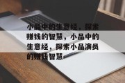 小品中的生意经,探索赚钱的智慧,小品中的生意经,探索小品演员的赚钱智慧 小品中的生意经,探索赚钱的智慧,小品中的生意经,探索小品演员的赚钱智慧