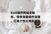 Kodi插件网站全解析,探索海量插件资源,打造个性化观影体验 Kodi插件网站全解析,探索海量插件资源,打造个性化观影体验
