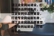 湛江企业网站建设，打造网络品牌新名片，湛江企业网络品牌重塑，打造专业网站新形象，湛江企业网络品牌重塑，专业网站建设，打造新名片