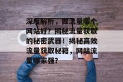 深度解析，做流量哪个网站好？揭秘流量获取的秘密武器！揭秘高效流量获取秘籍，网站流量哪家强？