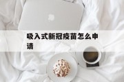 吸入式新冠疫苗怎么申请