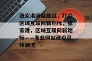 张家港网站建设，打造区域互联网新地标，张家港，区域互联网新地标——专业网站建设引领潮流