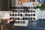 揭秘网站流量变现之路，如何让网站流量转化为真金白银，网站流量变现攻略，解锁流量变金的秘密之道