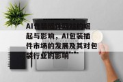 AI包装插件网站的崛起与影响,AI包装插件市场的发展及其对包装行业的影响 AI包装插件网站的崛起与影响,AI包装插件市场的发展及其对包装行业的影响