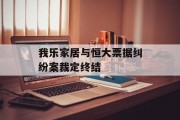 我乐家居与恒大票据纠纷案裁定终结