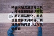 揭秘网站流量估算工具，精准掌握网站访问量，助力网站优化，网站流量估算工具揭秘，精准掌握访问量，优化网站策略