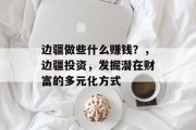 边疆做些什么赚钱？，边疆投资，发掘潜在财富的多元化方式