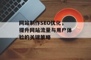 网站制作SEO优化,提升网站流量与用户体验的关键策略 网站制作SEO优化,提升网站流量与用户体验的关键策略