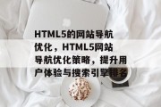 HTML5的网站导航优化,HTML5网站导航优化策略,提升用户体验与搜索引擎排名 HTML5的网站导航优化,HTML5网站导航优化策略,提升用户体验与搜索引擎排名