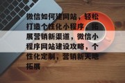 微信如何建网站，轻松打造个性化小程序，拓展营销新渠道，微信小程序网站建设攻略，个性化定制，营销新天地拓展
