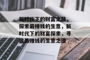 新时代下的财富之路,探索最赚钱的生意,新时代下的财富探索,寻找最赚钱的生意之道 新时代下的财富之路,探索最赚钱的生意,新时代下的财富探索,寻找最赚钱的生意之道