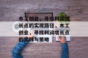木工创业,寻找利润增长点的实现路径,木工创业,寻找利润增长点的实践与策略 木工创业,寻找利润增长点的实现路径,木工创业,寻找利润增长点的实践与策略