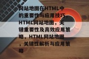 网站地图在HTML中的重要性与应用技巧，HTML网站地图，关键重要性及高效应用策略，HTML网站地图，关键性解析与应用策略