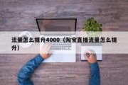 流量怎么提升4000（淘宝直播流量怎么提升）