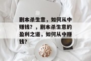 剧本杀生意,如何从中赚钱?,剧本杀生意的盈利之道,如何从中赚钱? 剧本杀生意,如何从中赚钱?,剧本杀生意的盈利之道,如何从中赚钱?