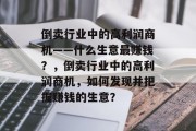 倒卖行业中的高利润商机——什么生意最赚钱？，倒卖行业中的高利润商机，如何发现并把握赚钱的生意？