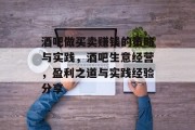 酒吧做买卖赚钱的策略与实践,酒吧生意经营,盈利之道与实践经验分享 酒吧做买卖赚钱的策略与实践,酒吧生意经营,盈利之道与实践经验分享
