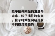 粒子插件网站的发展与未来，粒子插件的未来，粒子特效在网站开发中的应用和趋势